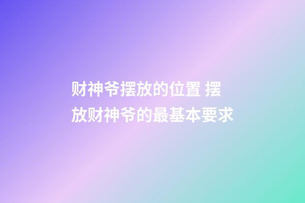 财神爷摆放的位置 摆放财神爷的最基本要求